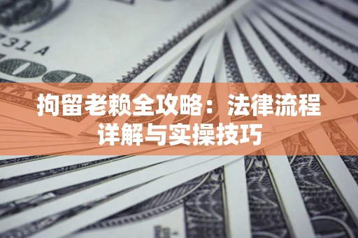 济南拘留老赖全攻略：法律流程详解与实操技巧
